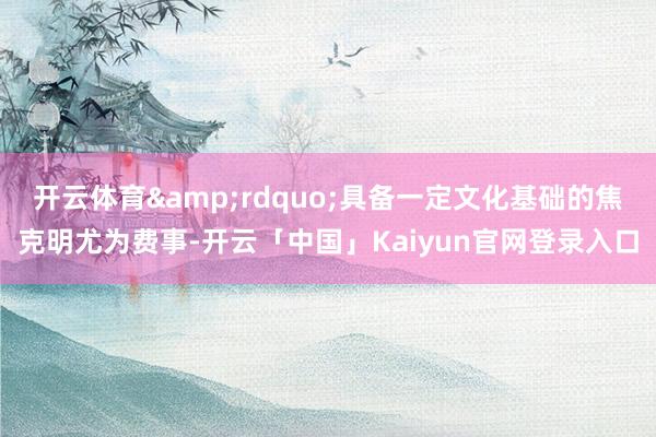 开云体育rdquo;具备一定文化基础的焦克明尤为费
