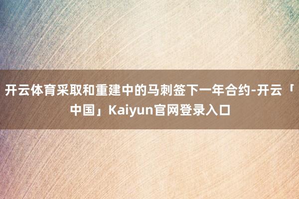 开云体育采取和重建中的马刺签下一年合约-开云「中国」Kaiy