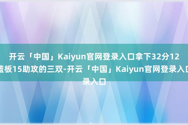 开云「中国」Kaiyun官网登录入口拿下32分12篮板15助