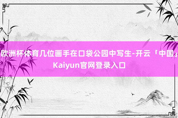欧洲杯体育几位画手在口袋公园中写生-开云「中国」Kaiyun官网登录入口