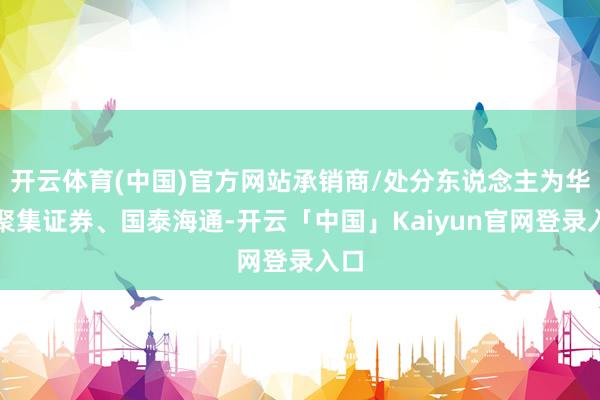 开云体育(中国)官方网站承销商/处分东说念主为华泰聚集证券、国泰海通-开云「中国」Kaiyun官网登录入口