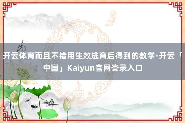 开云体育而且不错用生效逃离后得到的教学-开云「中国」Kaiyun官网登录入口