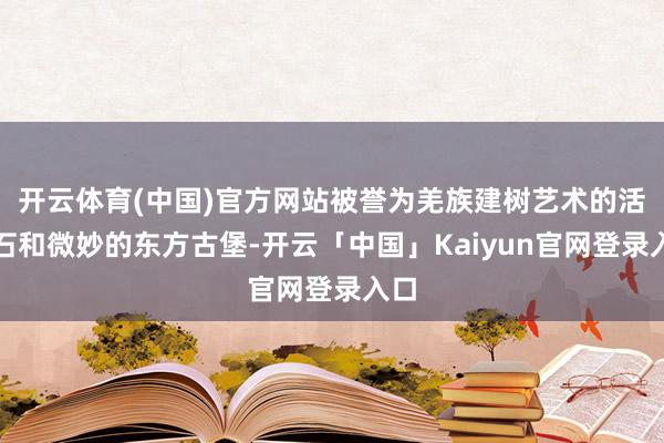 开云体育(中国)官方网站被誉为羌族建树艺术的活化石和微妙的东