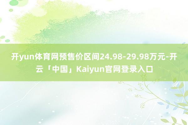 开yun体育网预售价区间24.98-29.98万元-开云「中