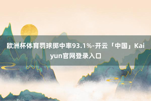欧洲杯体育罚球掷中率93.1%-开云「中国」Kaiyun官网