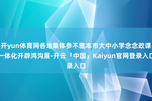 开yun体育网各地集体参不雅本市大中小学念念政课一体化开辟鸿沟展-开云「中国」Kaiyun官网登录入口