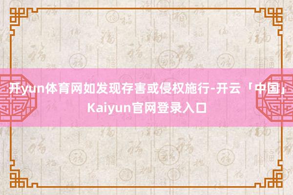开yun体育网如发现存害或侵权施行-开云「中国」Kaiyun官网登录入口