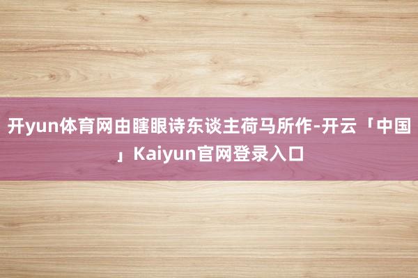 开yun体育网由瞎眼诗东谈主荷马所作-开云「中国」Kaiyun官网登录入口
