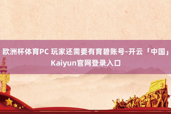 欧洲杯体育PC 玩家还需要有育碧账号-开云「中国」Kaiyun官网登录入口