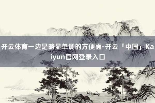 开云体育一边是略显单调的方便面-开云「中国」Kaiyun官网登录入口