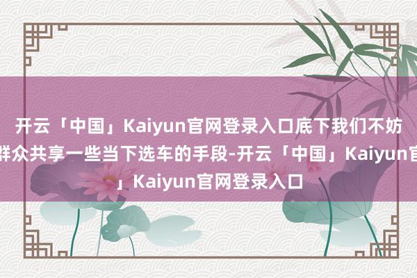 开云「中国」Kaiyun官网登录入口底下我们不妨以它为例和群