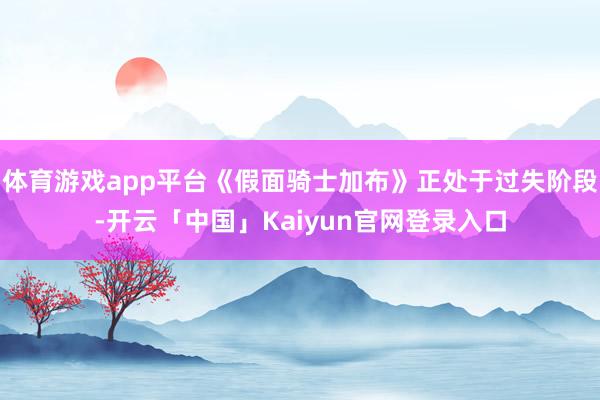 体育游戏app平台《假面骑士加布》正处于过失阶段-开云「中国