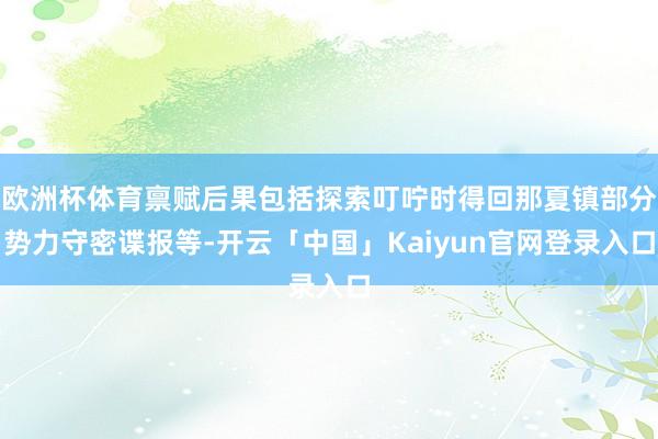 欧洲杯体育禀赋后果包括探索叮咛时得回那夏镇部分势力守密谍报等