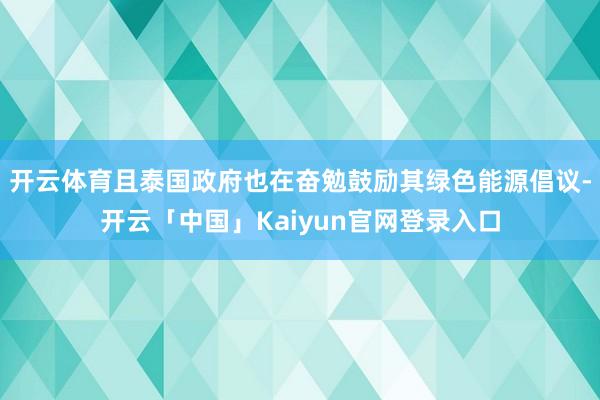 开云体育且泰国政府也在奋勉鼓励其绿色能源倡议-开云「中国」K