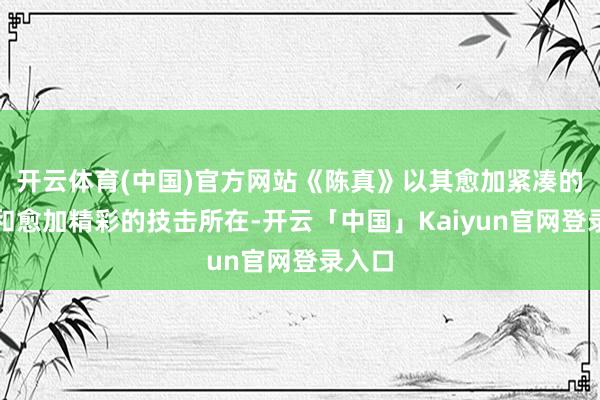 开云体育(中国)官方网站《陈真》以其愈加紧凑的剧情和愈加精彩的技击所在-开云「中国」Kaiyun官网登录入口