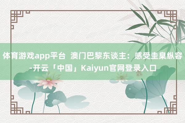 体育游戏app平台  澳门巴黎东谈主：感受圭臬纵容-开云「中国」Kaiyun官网登录入口