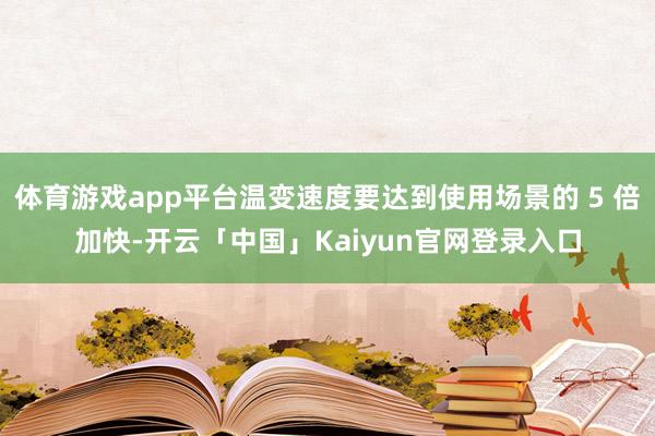 体育游戏app平台温变速度要达到使用场景的 5 倍加快-开云