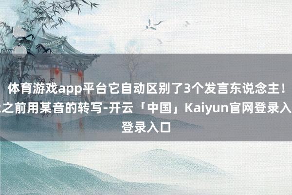 体育游戏app平台它自动区别了3个发言东说念主!我之前用某音