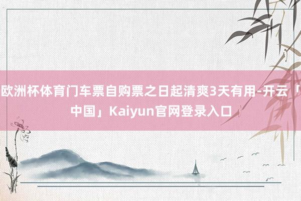 欧洲杯体育门车票自购票之日起清爽3天有用-开云「中国」Kai