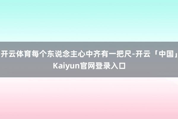 开云体育每个东说念主心中齐有一把尺-开云「中国」Kaiyun