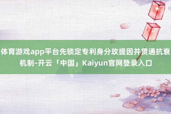 体育游戏app平台先锁定专利身分玫提因并贯通抗衰机制-开云「