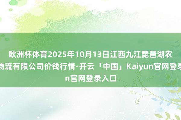 欧洲杯体育2025年10月13日江西九江琵琶湖农居品物流有限