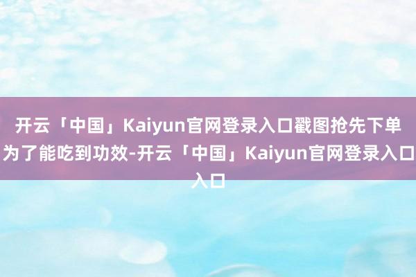 开云「中国」Kaiyun官网登录入口戳图抢先下单为了能吃到功