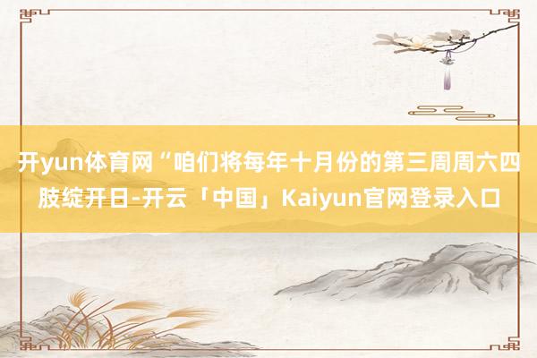 开yun体育网 “咱们将每年十月份的第三周周六四肢绽开日-