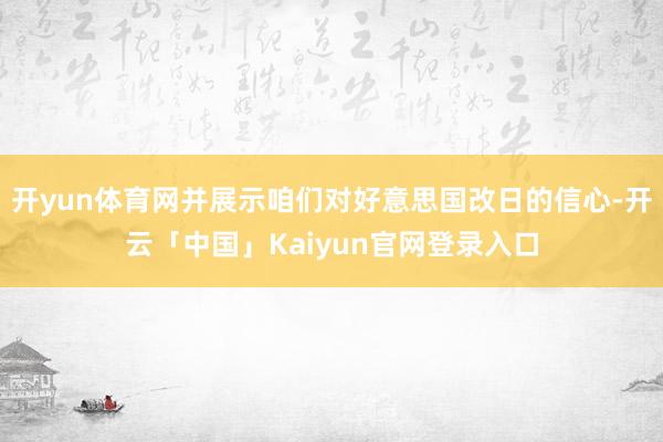 开yun体育网并展示咱们对好意思国改日的信心-开云「中国」Kaiyun官网登录入口