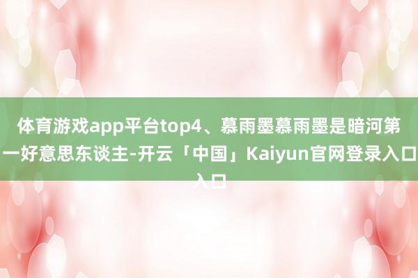体育游戏app平台top4、慕雨墨慕雨墨是暗河第一好意思东谈主-开云「中国」Kaiyun官网登录入口