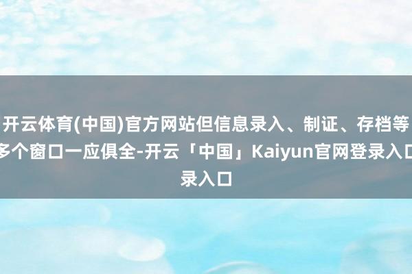 开云体育(中国)官方网站但信息录入、制证、存档等多个窗口一应俱全-开云「中国」Kaiyun官网登录入口