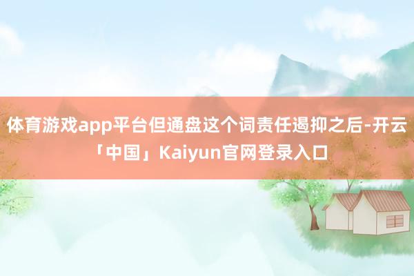 体育游戏app平台但通盘这个词责任遏抑之后-开云「中国」Ka