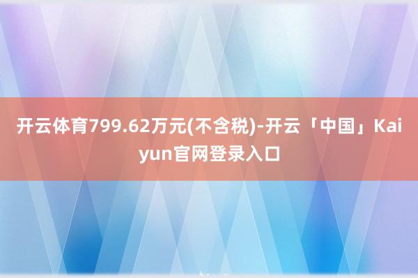 开云体育799.62万元(不含税)-开云「中国」Kaiyun