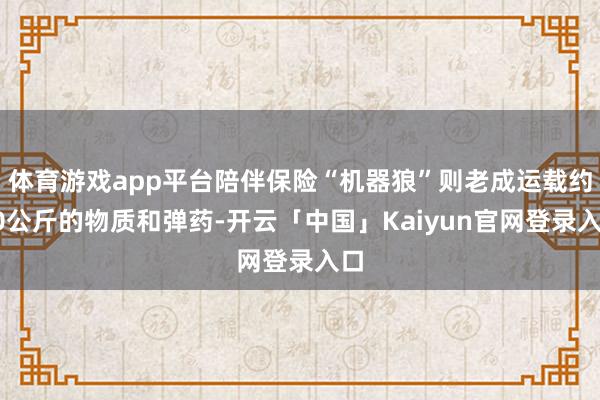 体育游戏app平台陪伴保险“机器狼”则老成运载约20公斤的物质和弹药-开云「中国」Kaiyun官网登录入口