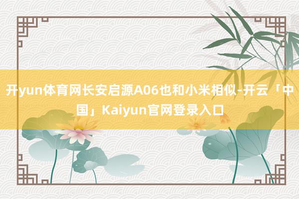 开yun体育网长安启源A06也和小米相似-开云「中国」Kaiyun官网登录入口