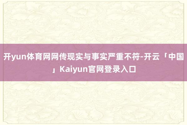 开yun体育网网传现实与事实严重不符-开云「中国」Kaiyu