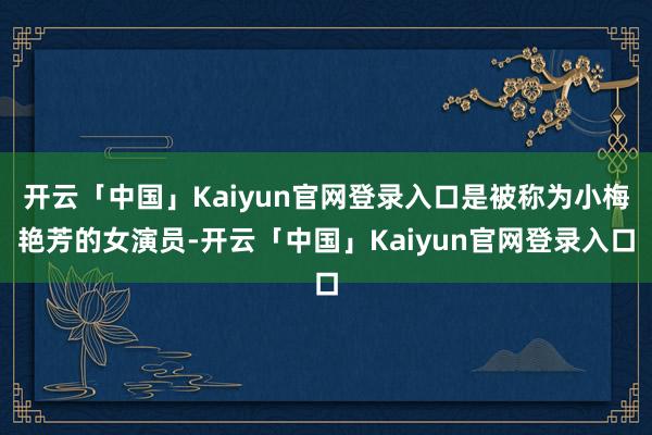开云「中国」Kaiyun官网登录入口是被称为小梅艳芳的女演员-开云「中国」Kaiyun官网登录入口