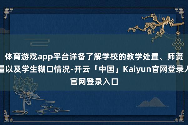 体育游戏app平台详备了解学校的教学处置、师资力量以及学生糊口情况-开云「中国」Kaiyun官网登录入口