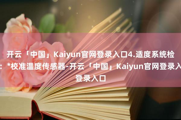 开云「中国」Kaiyun官网登录入口4.适度系统检查：*校准