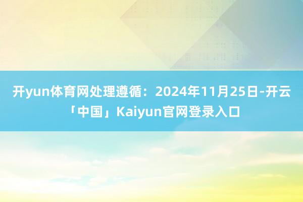 开yun体育网处理遵循：2024年11月25日-开云「中国」
