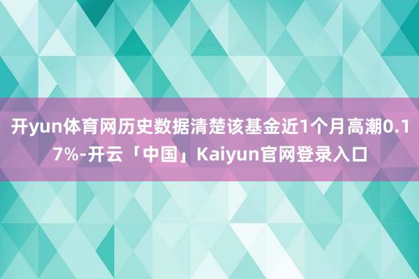 开yun体育网历史数据清楚该基金近1个月高潮0.17%-开云