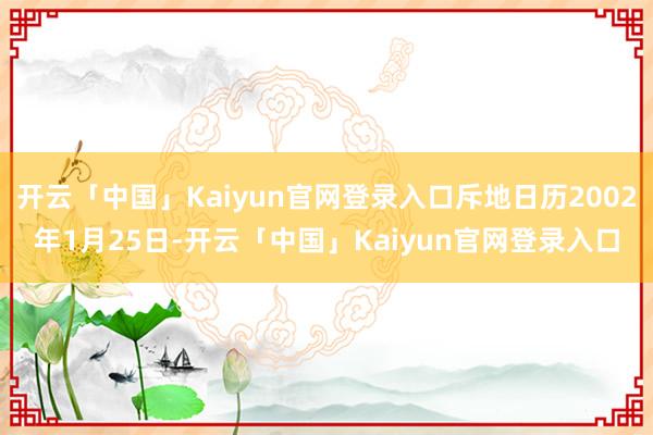 开云「中国」Kaiyun官网登录入口斥地日历2002年1月2