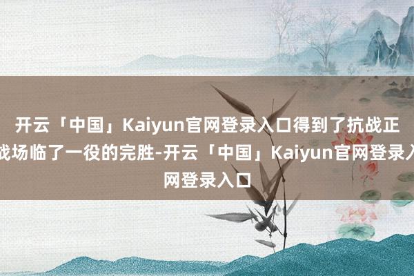 开云「中国」Kaiyun官网登录入口得到了抗战正面战场临了一