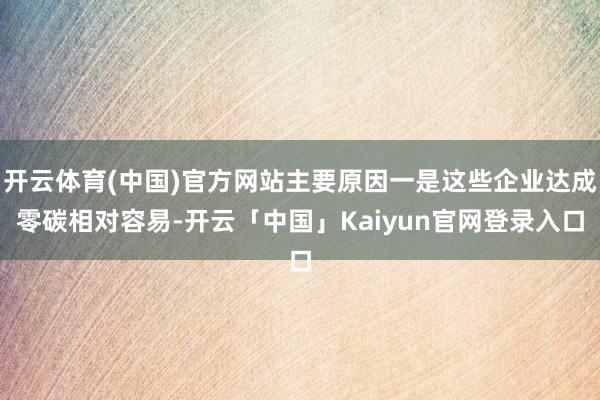 开云体育(中国)官方网站主要原因一是这些企业达成零碳相对容易-开云「中国」Kaiyun官网登录入口