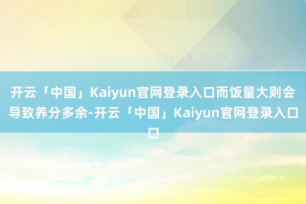 开云「中国」Kaiyun官网登录入口而饭量大则会导致养分多余-开云「中国」Kaiyun官网登录入口