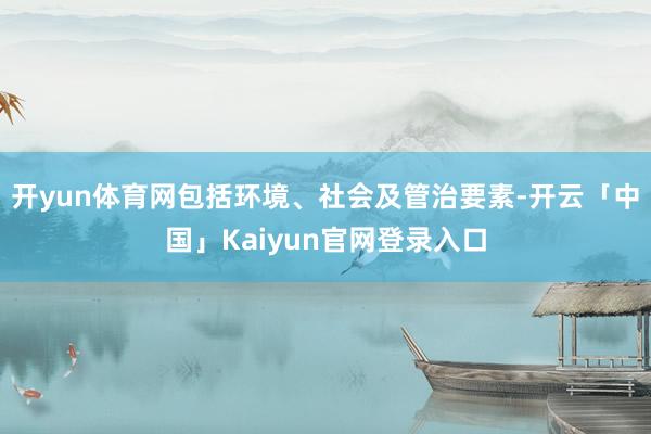 开yun体育网包括环境、社会及管治要素-开云「中国」Kaiy