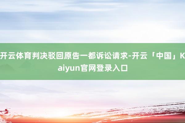 开云体育判决驳回原告一都诉讼请求-开云「中国」Kaiyun官网登录入口