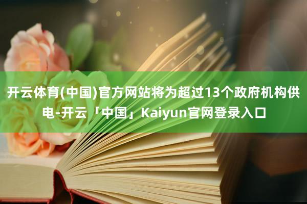 开云体育(中国)官方网站将为超过13个政府机构供电-开云「中国」Kaiyun官网登录入口