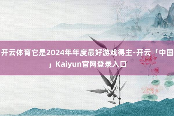 开云体育它是2024年年度最好游戏得主-开云「中国」Kaiyun官网登录入口