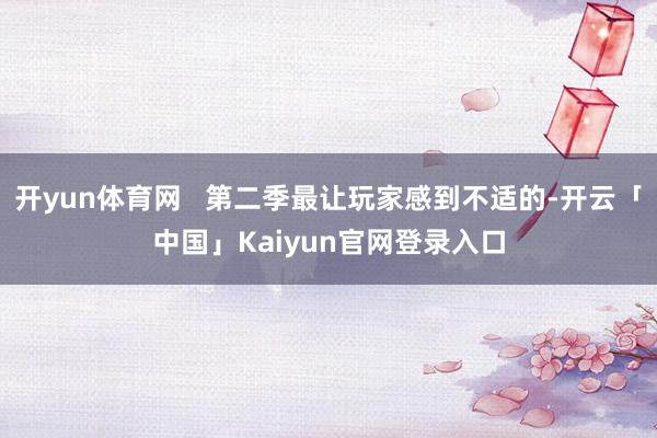 开yun体育网   第二季最让玩家感到不适的-开云「中国」Kaiyun官网登录入口